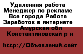 Удаленная работа - Менеджер по рекламе - Все города Работа » Заработок в интернете   . Амурская обл.,Константиновский р-н